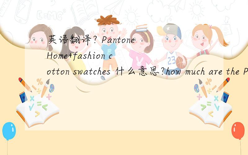 英语翻译? Pantone Home+fashion cotton swatches 什么意思?how much are the Pantone Home+fashion cotton swatches in China? Link below for more info:http://www.pantone.com/pages/products/product.aspx?pid=700&ca=4