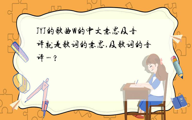 JYJ的歌曲W的中文意思及音译就是歌词的意思,及歌词的音译…?