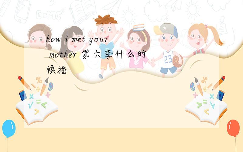 how i met your mother 第六季什么时候播
