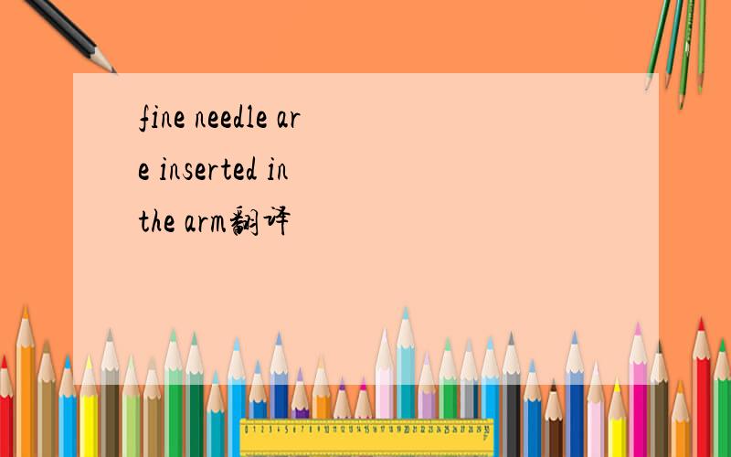 fine needle are inserted in the arm翻译