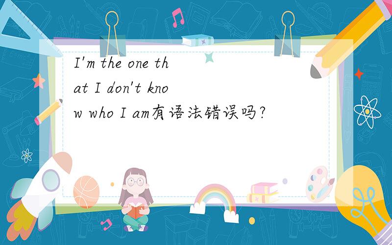 I'm the one that I don't know who I am有语法错误吗?