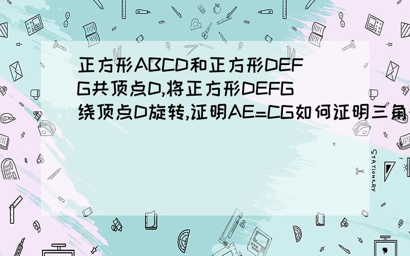 正方形ABCD和正方形DEFG共顶点D,将正方形DEFG绕顶点D旋转,证明AE=CG如何证明三角形ADE全等于CDG