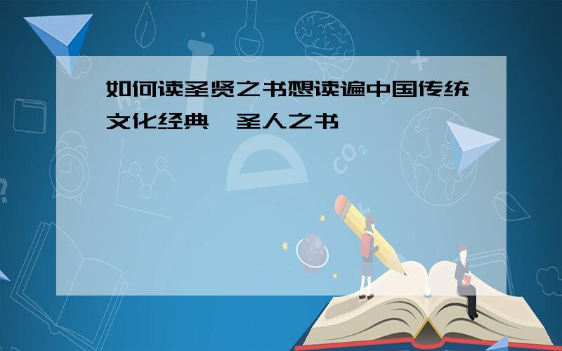 如何读圣贤之书想读遍中国传统文化经典,圣人之书