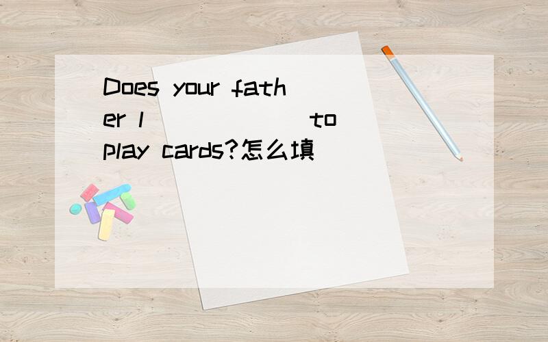 Does your father l______ to play cards?怎么填
