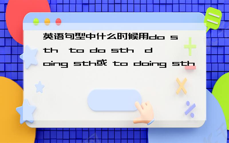 英语句型中什么时候用do sth,to do sth,doing sth或 to doing sth