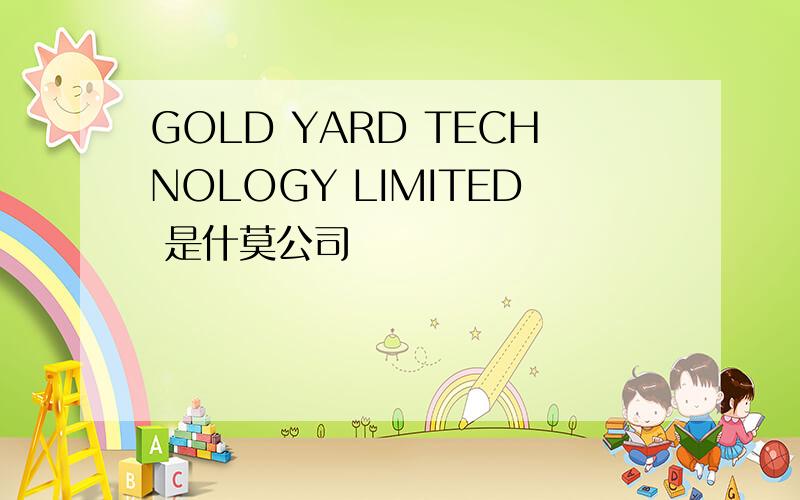GOLD YARD TECHNOLOGY LIMITED 是什莫公司