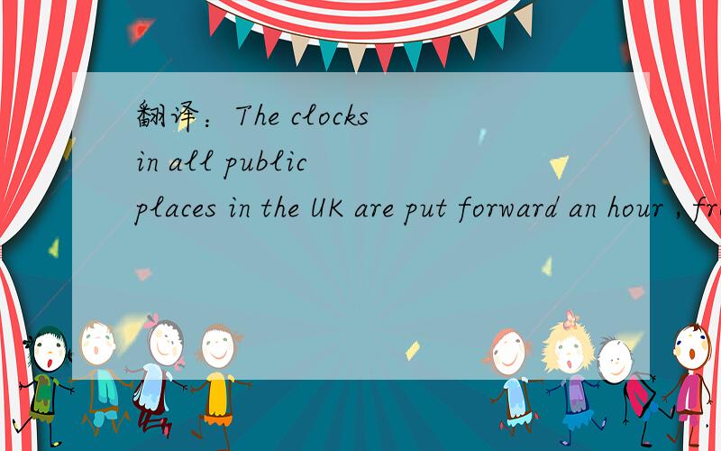 翻译：The clocks in all public places in the UK are put forward an hour , from 1 a.m. to 2 a.m.