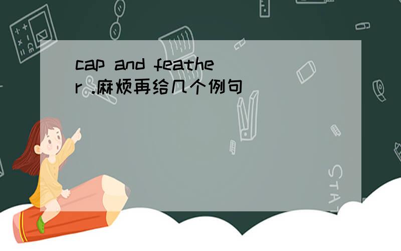 cap and feather .麻烦再给几个例句