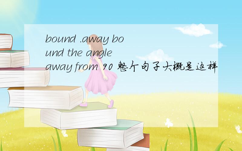 bound .away bound the angle away from 90 整个句子大概是这样