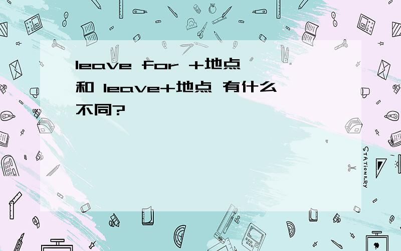 leave for +地点 和 leave+地点 有什么不同?