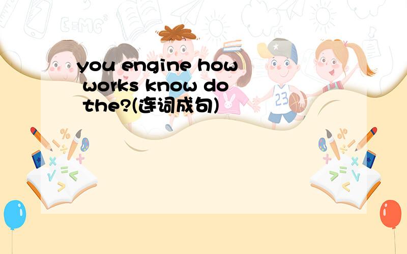 you engine how works know do the?(连词成句)