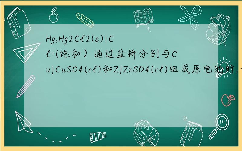 Hg,Hg2Cl2(s)|Cl-(饱和）通过盐桥分别与Cu|CuSO4(cl)和Z|ZnSO4(cl)组成原电池时,甘汞电极分别是什么极