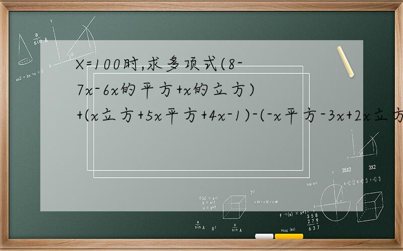 X=100时,求多项式(8-7x-6x的平方+x的立方)+(x立方+5x平方+4x-1)-(-x平方-3x+2x立方-3)的值.