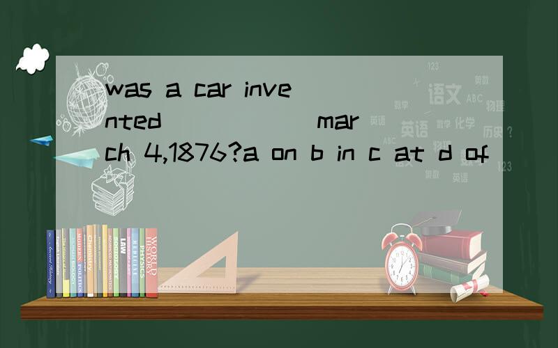 was a car invented _____ march 4,1876?a on b in c at d of