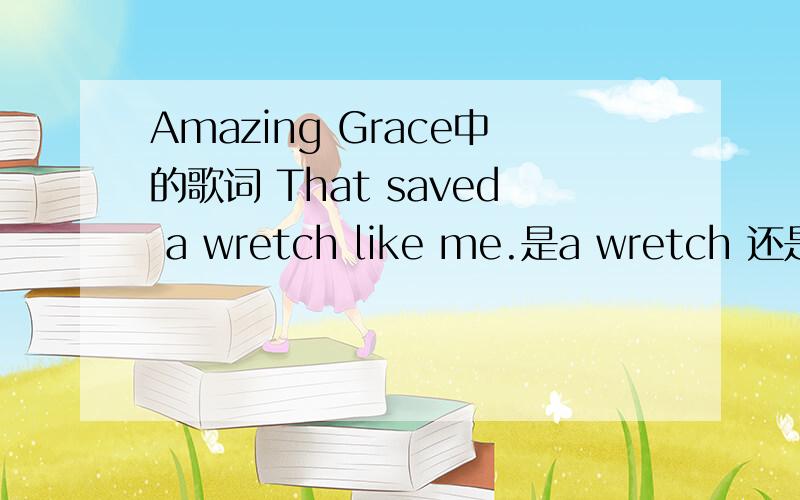 Amazing Grace中的歌词 That saved a wretch like me.是a wretch 还是the wretch?