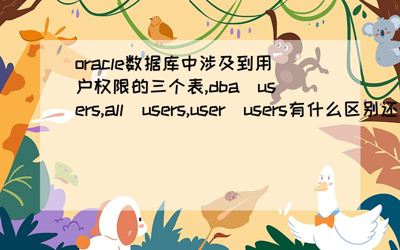 oracle数据库中涉及到用户权限的三个表,dba_users,all_users,user_users有什么区别还有dba_sys_privs、all_sys_privs、user_sys_privs; dba_tab_privs、all_tab_privs、user_tab_privs;