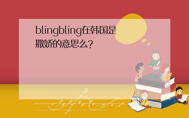 blingbling在韩国是撒娇的意思么?