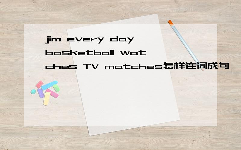 jim every day basketball watches TV matches怎样连词成句