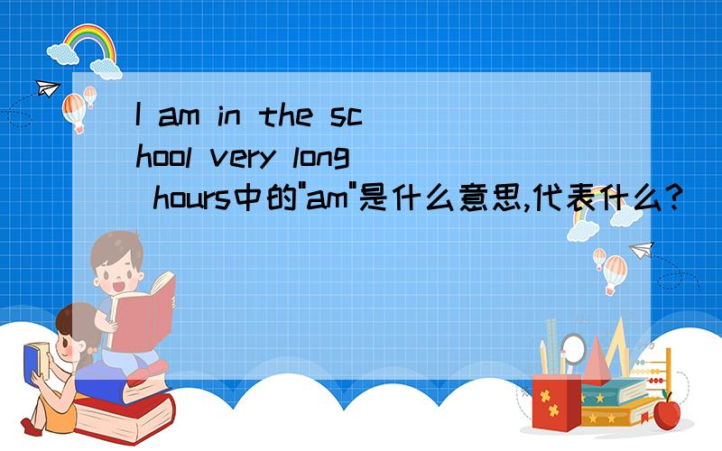 I am in the school very long hours中的