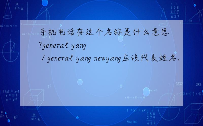 手机电话存这个名称是什么意思?general yang ／general yang newyang应该代表姓名.