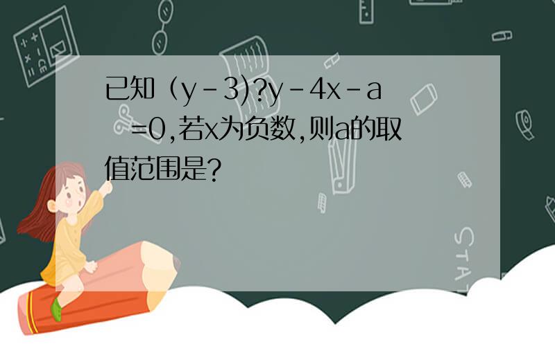 已知（y-3)?y-4x-aㄧ=0,若x为负数,则a的取值范围是?