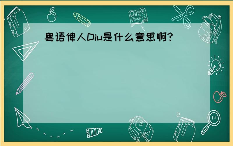 粤语俾人Diu是什么意思啊?