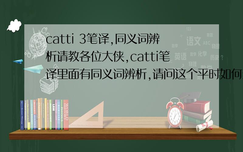 catti 3笔译,同义词辨析请教各位大侠,catti笔译里面有同义词辨析,请问这个平时如何练习应对?有什么点的同义词辨析辞典吗?