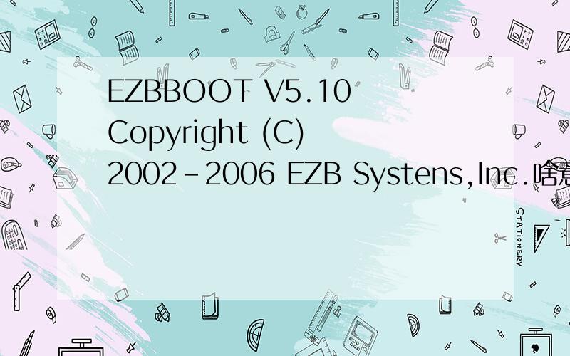 EZBBOOT V5.10 Copyright (C) 2002-2006 EZB Systens,Inc.啥意思?