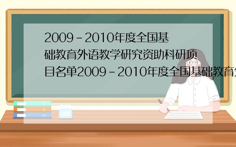2009-2010年度全国基础教育外语教学研究资助科研项目名单2009-2010年度全国基础教育外语教学研究资助科研项目立项课题揭晓,寻找入选的145个课题名单,