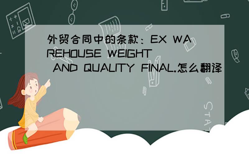 外贸合同中的条款：EX WAREHOUSE WEIGHT AND QUALITY FINAL.怎么翻译
