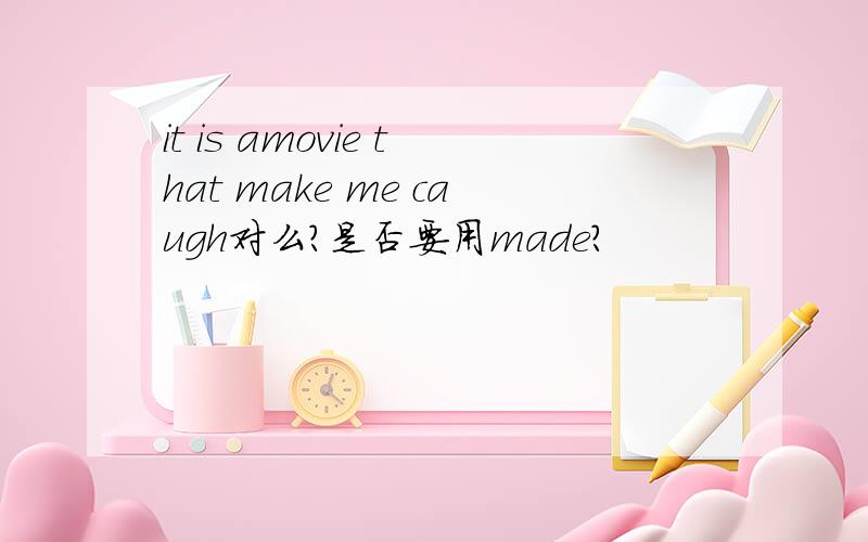 it is amovie that make me caugh对么?是否要用made?