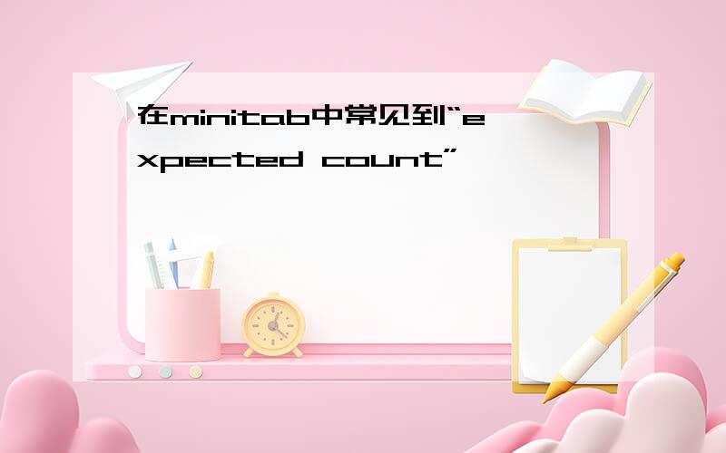 在minitab中常见到“expected count”,