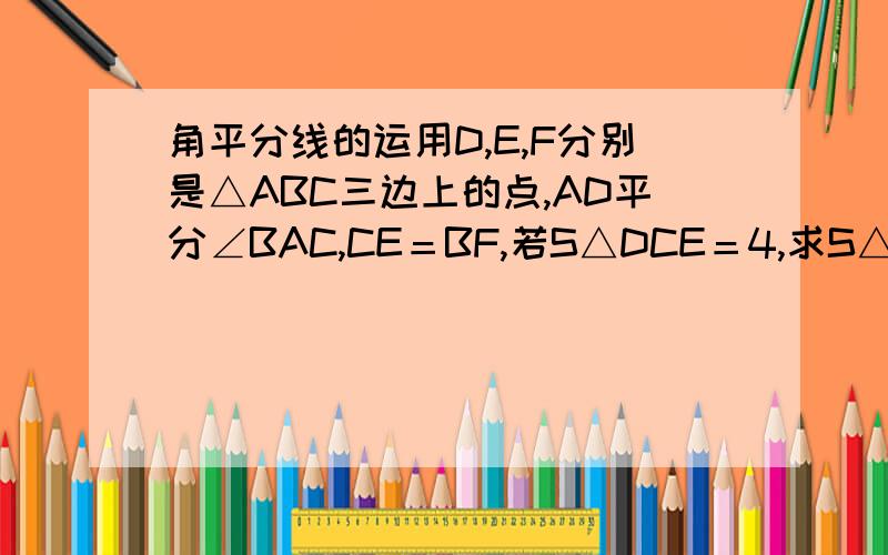 角平分线的运用D,E,F分别是△ABC三边上的点,AD平分∠BAC,CE＝BF,若S△DCE＝4,求S△DBF.