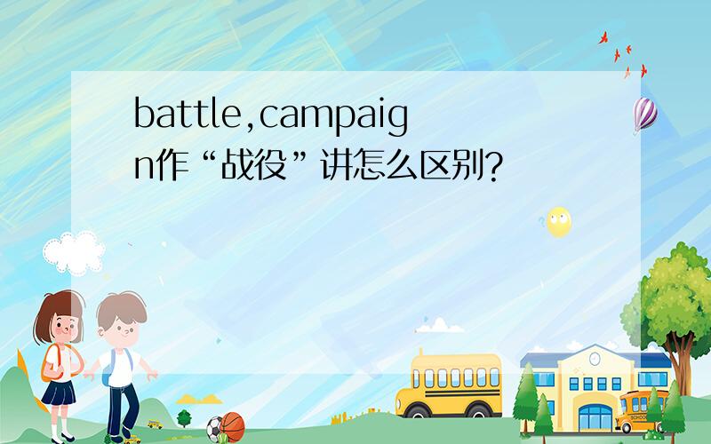 battle,campaign作“战役”讲怎么区别?