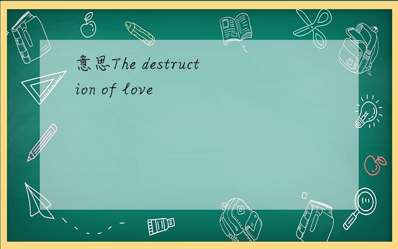 意思The destruction of love