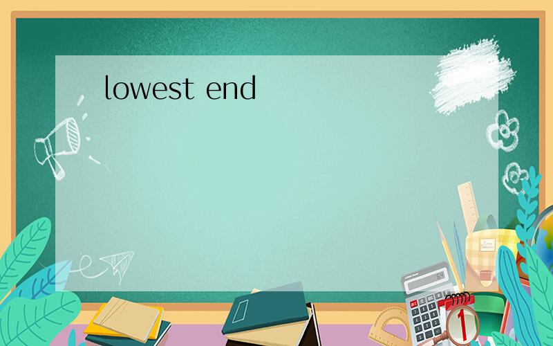 lowest end