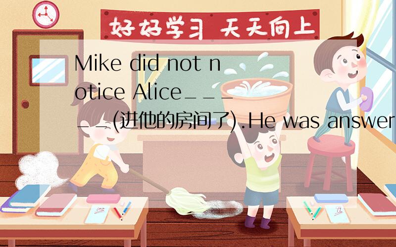 Mike did not notice Alice_____(进他的房间了).He was answering a phone call.解释一下notice的用法.