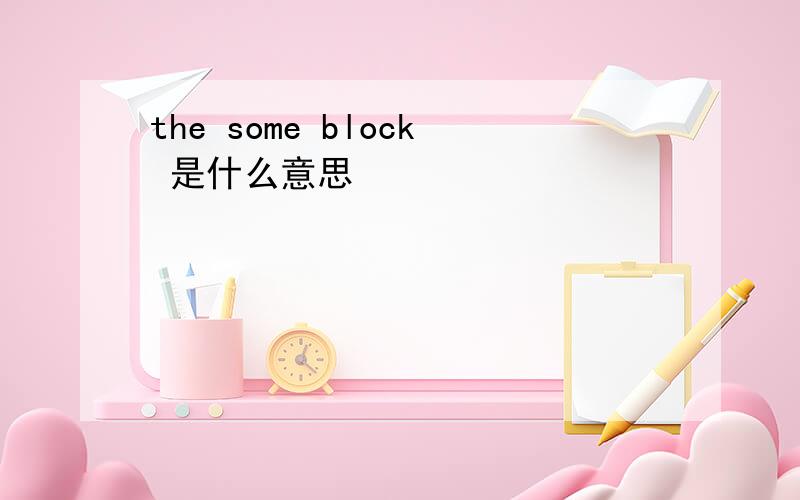 the some block 是什么意思