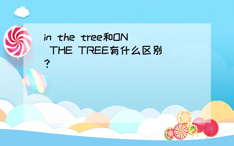 in the tree和ON THE TREE有什么区别?