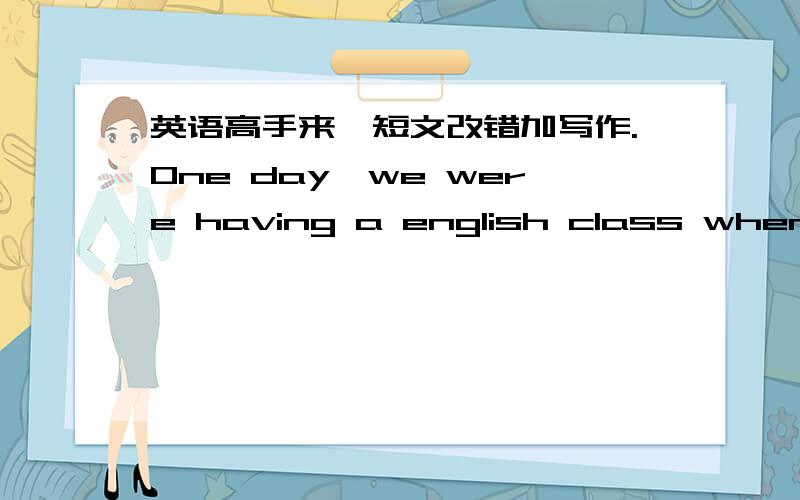 英语高手来,短文改错加写作.One day,we were having a english class when mr.black saw