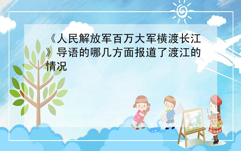 《人民解放军百万大军横渡长江》导语的哪几方面报道了渡江的情况
