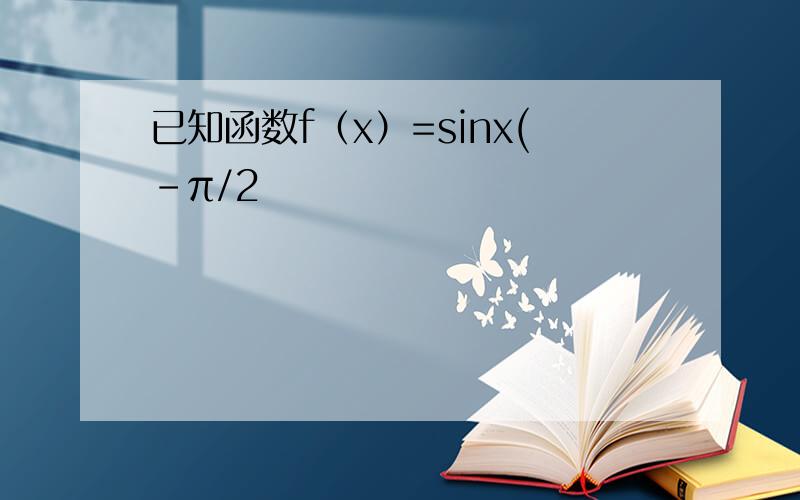 已知函数f（x）=sinx(-π/2