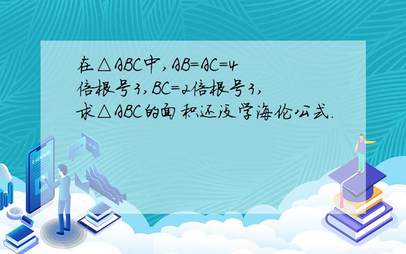 在△ABC中,AB=AC=4倍根号3,BC=2倍根号3,求△ABC的面积还没学海伦公式.