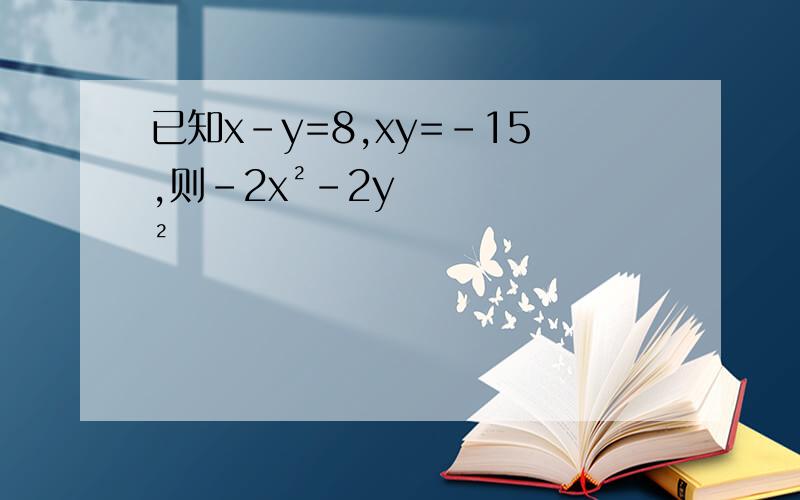 已知x-y=8,xy=－15,则－2x²－2y²