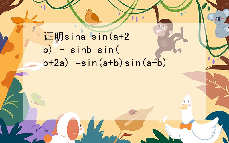 证明sina sin(a+2b) - sinb sin(b+2a) =sin(a+b)sin(a-b)