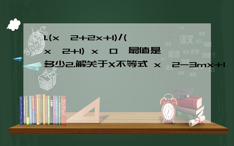 1.(x^2+2x+1)/(x^2+1) x>0,最值是多少2.解关于X不等式 x^2-3mx+1>03.关于x不等式 根号x>ax+1.5 的解集为{x|4