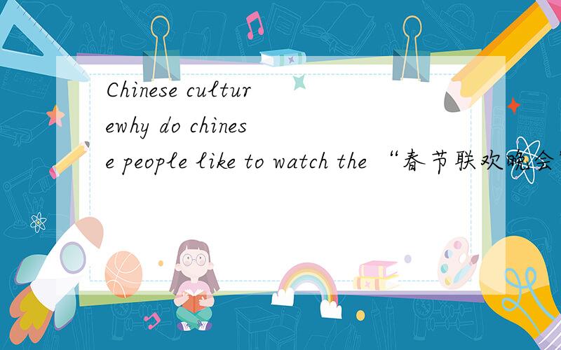 Chinese culturewhy do chinese people like to watch the “春节联欢晚会”?is this your culture?