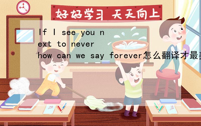 If I see you next to never  how can we say forever怎么翻译才最美?