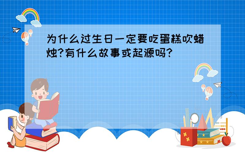 为什么过生日一定要吃蛋糕吹蜡烛?有什么故事或起源吗?