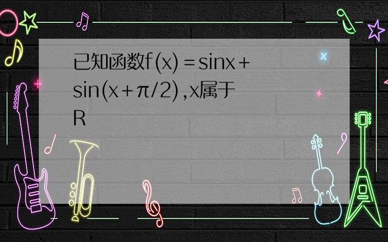 已知函数f(x)＝sinx＋sin(x＋π/2),x属于R